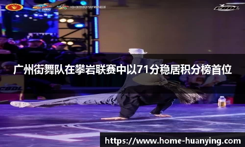 广州街舞队在攀岩联赛中以71分稳居积分榜首位