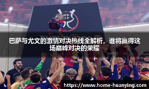 巴萨与尤文的激情对决热线全解析，谁将赢得这场巅峰对决的荣耀